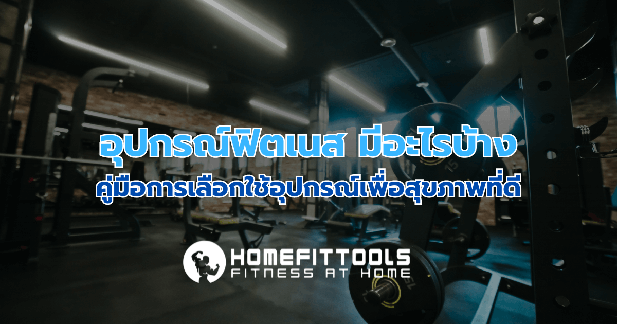 อุปกรณ์ฟิตเนส มีอะไรบ้าง: คู่มือการเลือกใช้อุปกรณ์เพื่อสุขภาพที่ดี