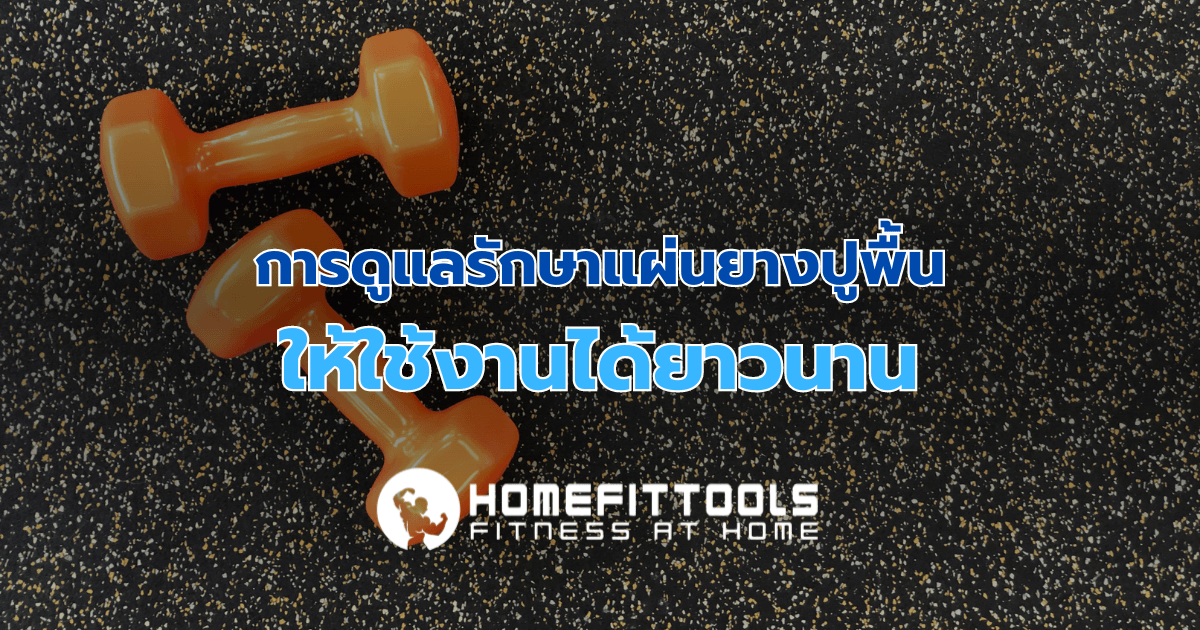 การดูแลรักษาแผ่นยางปูพื้น ให้ใช้งานได้ยาวนาน