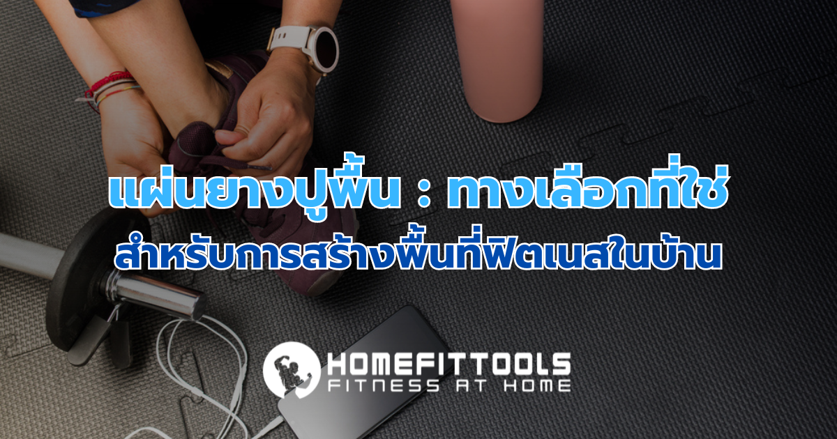 แผ่นยางปูพื้นสำหรับฟิตเนสในบ้าน ทางเลือกที่ใช่สำหรับการสร้างโฮมยิมที่ปลอดภัยและมีประสิทธิภาพ