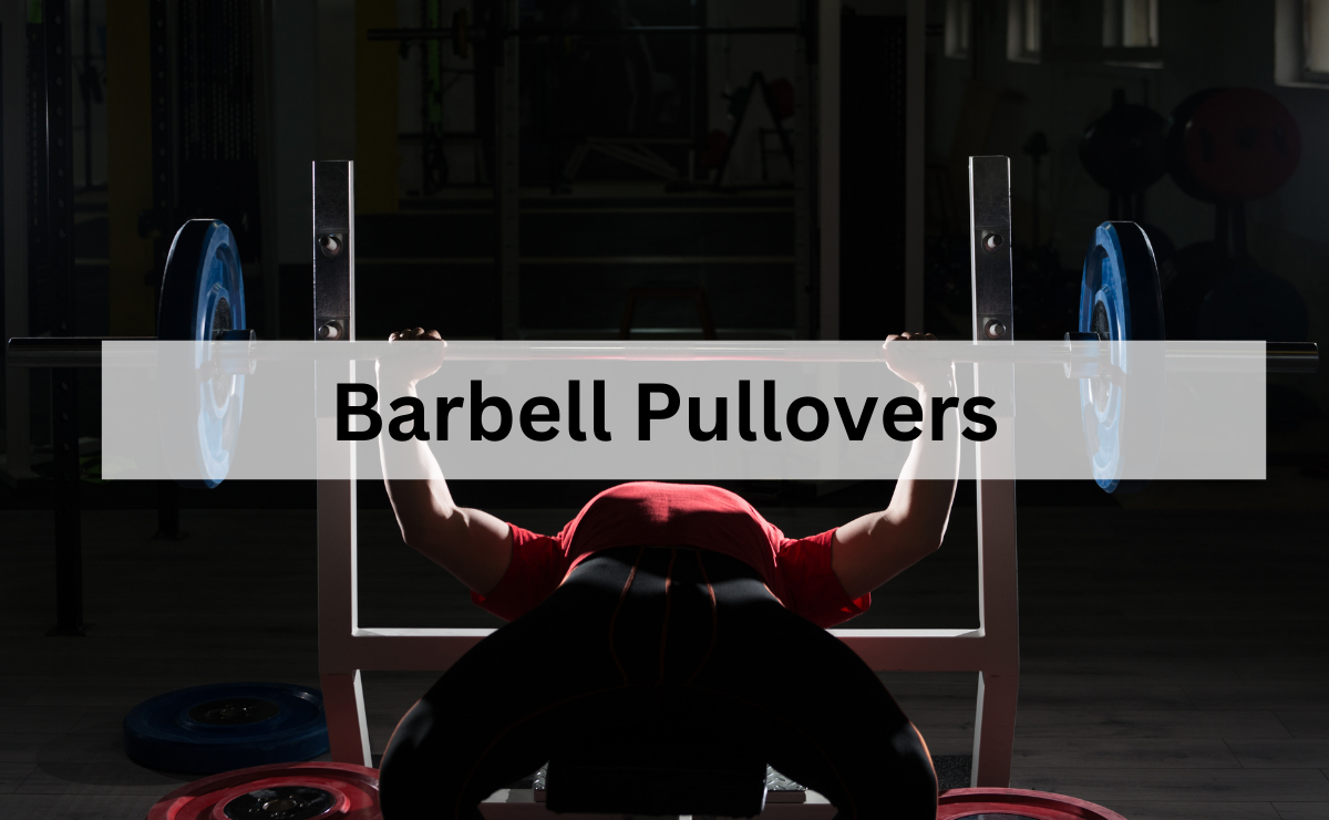 Barbell Pullovers ท่าดึงบาร์เบลเหนือศีรษะเพื่อพัฒนากล้ามอกและหลังส่วนบน