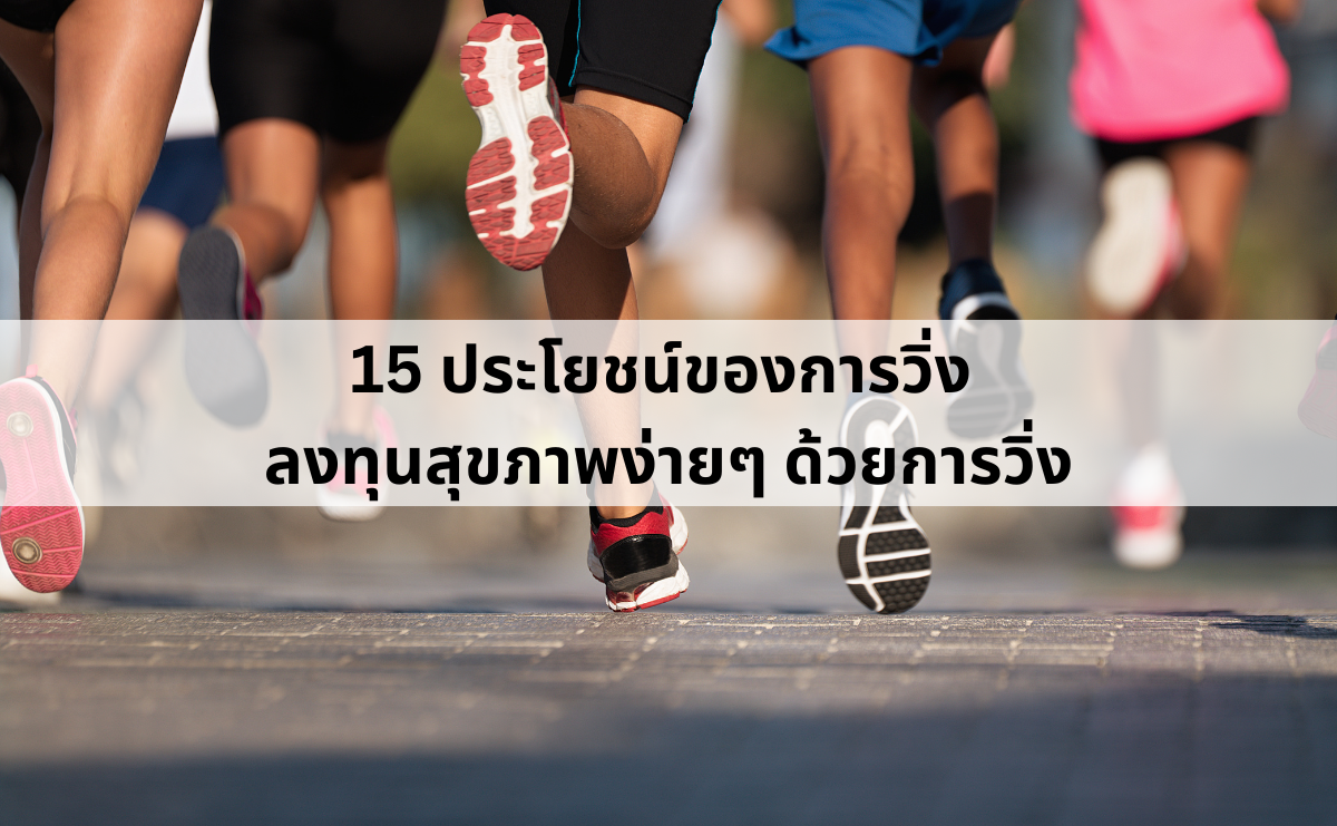 15 ประโยชน์ของการวิ่ง ลงทุนสุขภาพง่ายๆ ด้วยการวิ่ง