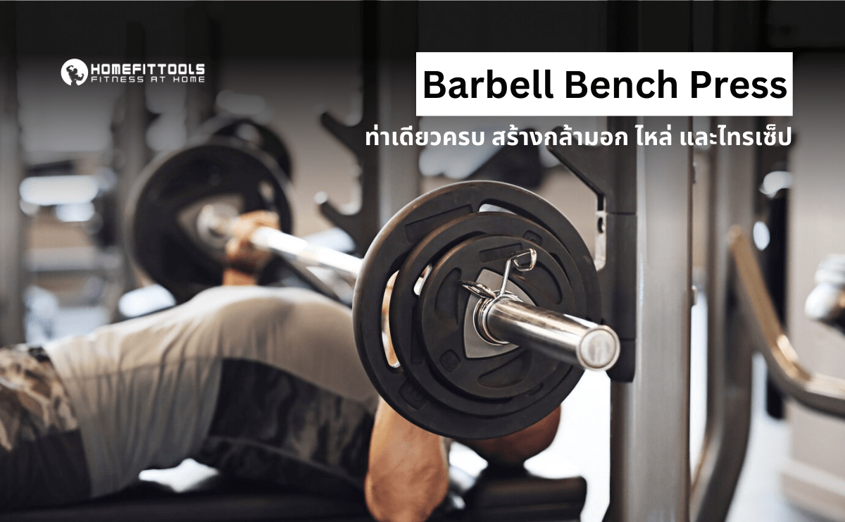 Barbell Bench Press ท่าเดียวครบ สร้างกล้ามอก กล้ามหัวไหล่ และหลังแขน