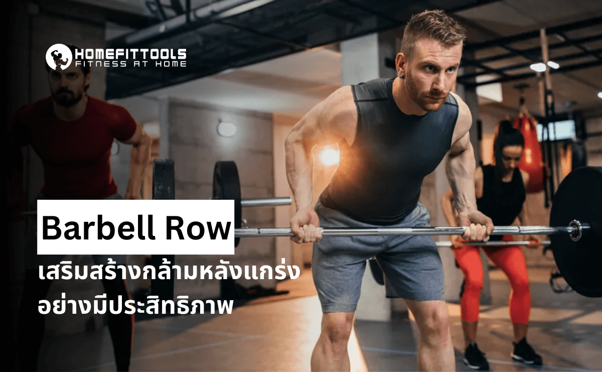 Barbell Row เทคนิคสร้างกล้ามหลังแกร่งอย่างมีประสิทธิภาพ โดยโค้ชมืออาชีพ