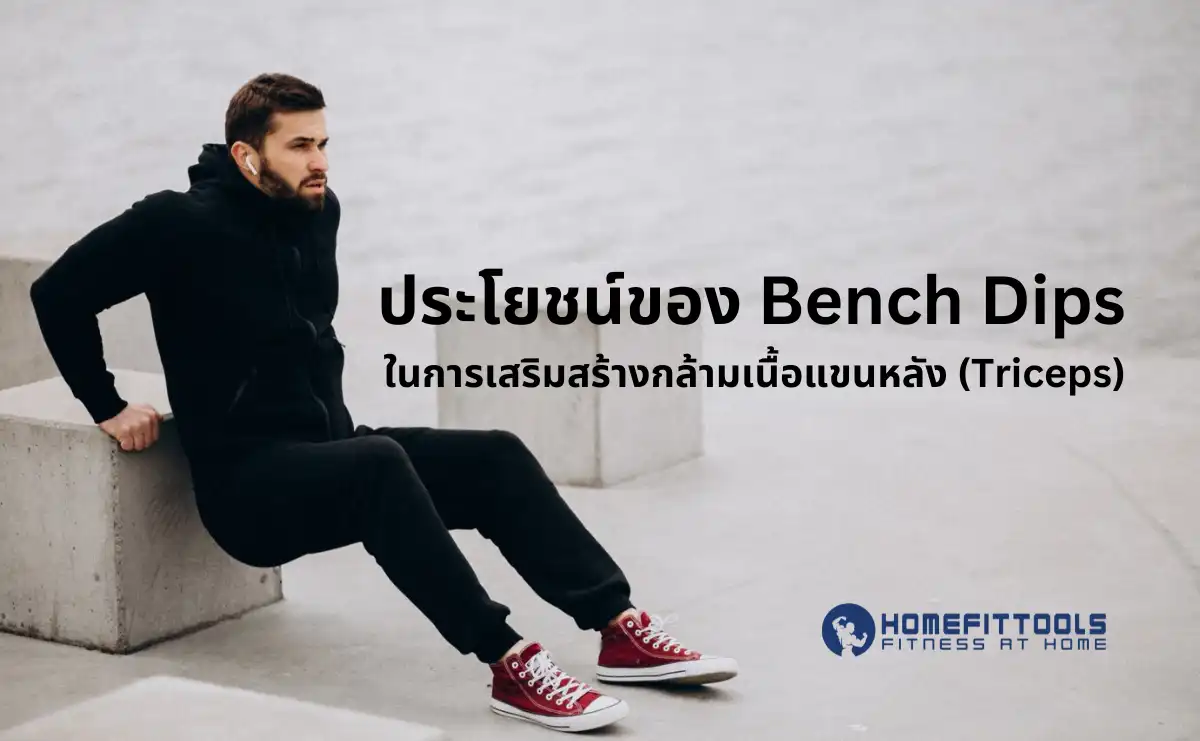 ประโยชน์ของ Bench Dips ในการเสริมสร้างกล้ามเนื้อแขนหลัง (Triceps)
