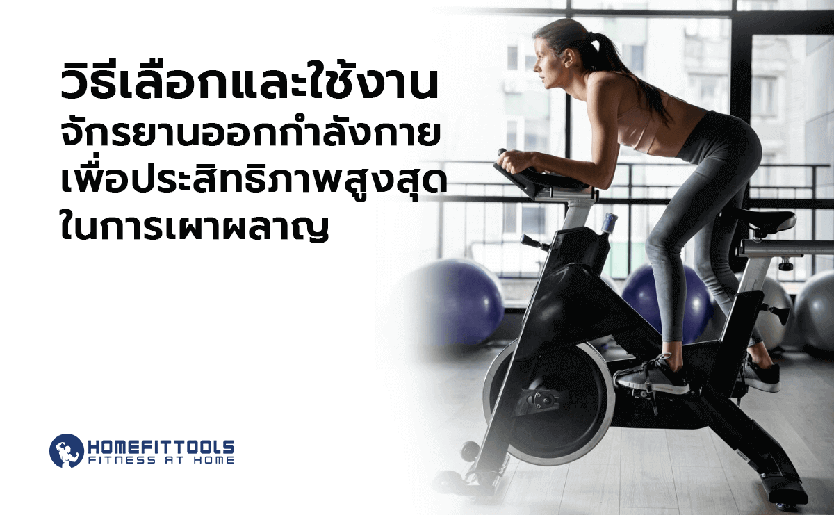วิธีเลือกและใช้งาน จักรยานออกกำลังกาย เพื่อประสิทธิภาพสูงสุดในการเผาผลาญ