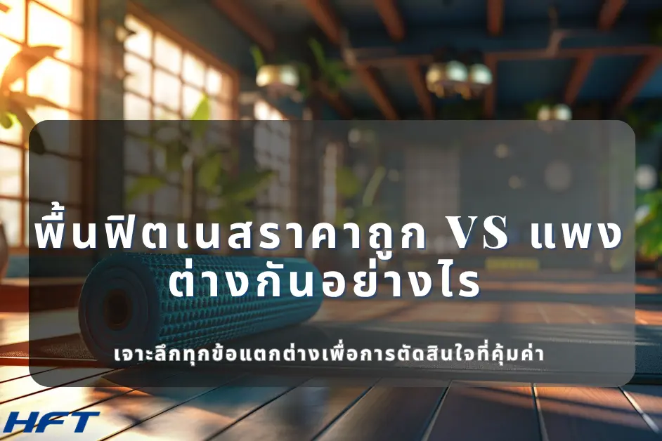 พื้นฟิตเนสราคาถูก vs แพง ต่างกันอย่างไร เจาะลึกทุกข้อแตกต่างเพื่อการตัดสินใจที่คุ้มค่า