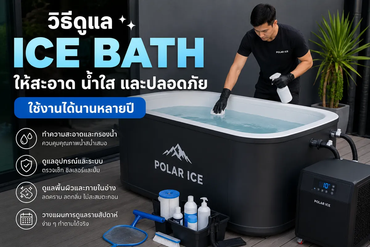 วิธีดูแล Ice Bath ให้สะอาด น้ำใส และปลอดภัย ใช้งานได้นานหลายปี