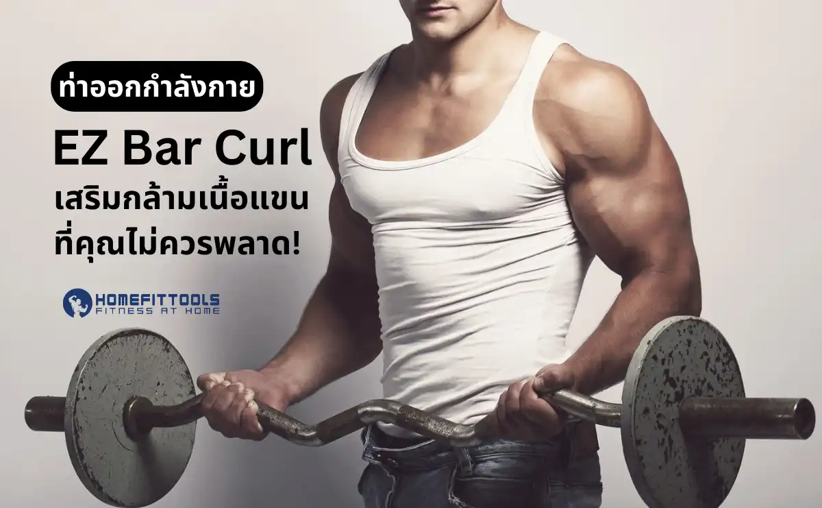 ท่าออกกำลังกาย EZ Bar Curl เสริมกล้ามเนื้อแขนที่คุณไม่ควรพลาด!