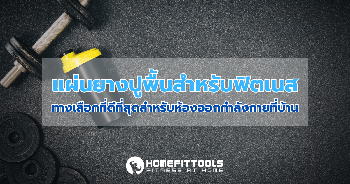 แผ่นยางปูพื้นสำหรับฟิตเนส ทางเลือกที่ดีที่สุดสำหรับห้องออกกำลังกายที่บ้าน