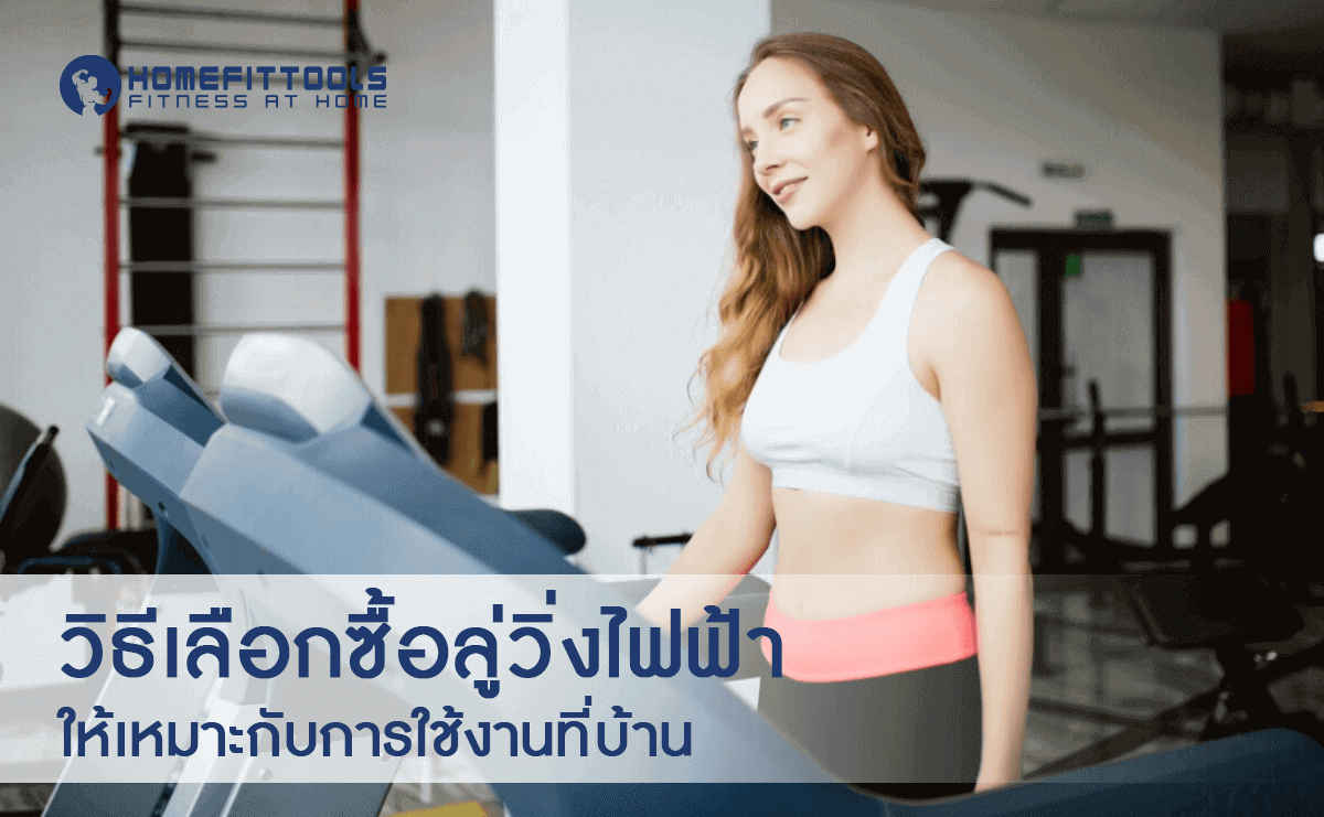 วิธีเลือกซื้อลู่วิ่งไฟฟ้า ให้เหมาะกับการใช้งานที่บ้าน