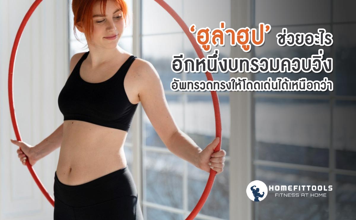 ฮูล่าฮูป ช่วยอะไร อีกหนึ่งบทรวมควบวิ่งอัพทรวดทรงให้โดดเด่นได้เหนือกว่า