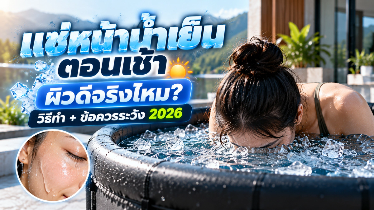 แช่หน้าน้ำเย็น ตอนเช้า ผิวดีจริงไหม? วิธีทำ + ข้อควรระวัง 2026