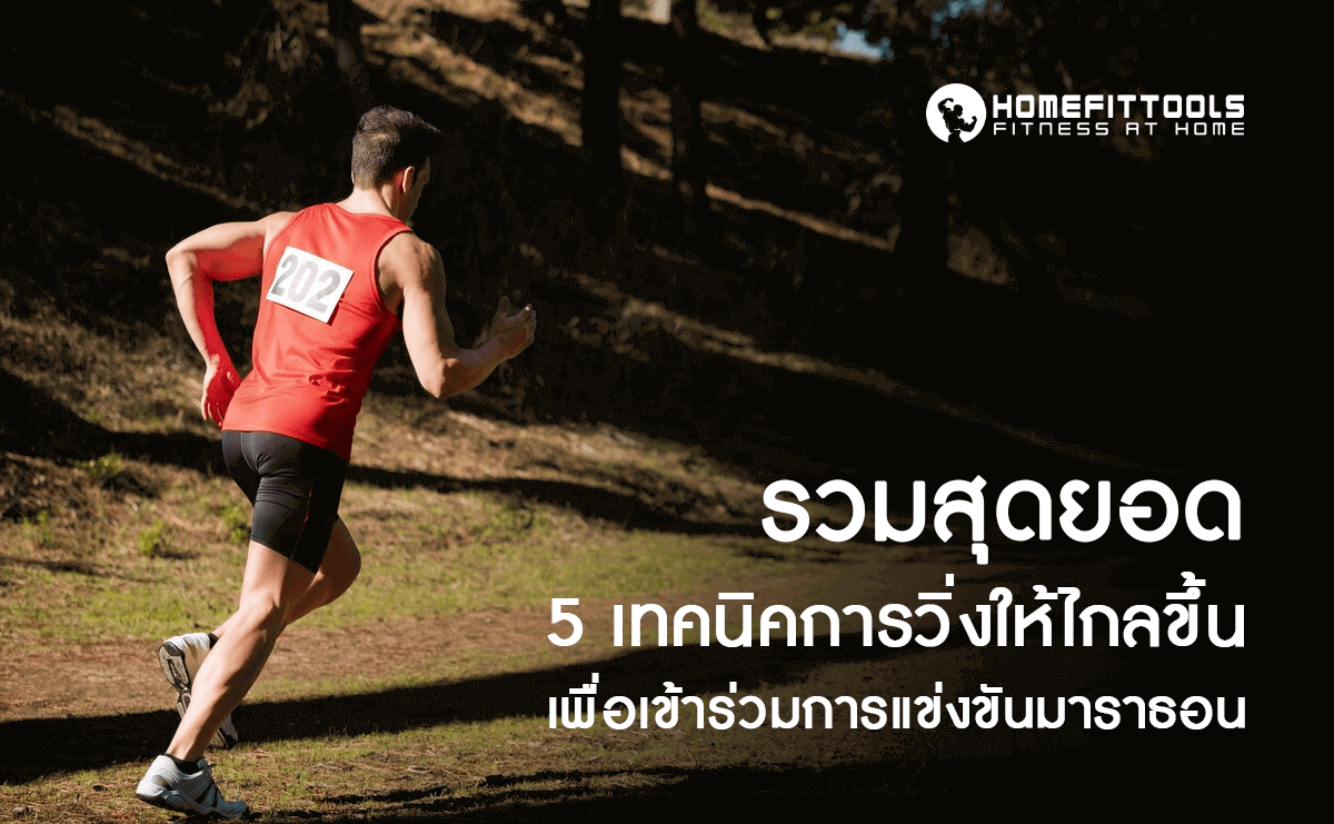 รวมสุดยอด 5 เทคนิคการวิ่ง ให้ไกลขึ้น เพื่อการเข้าร่วมแข่งขันมาราธอน