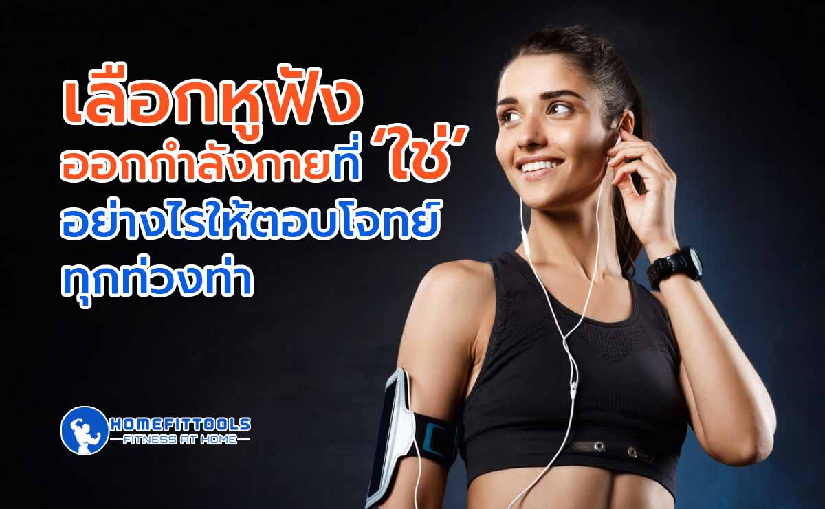 เลือกหูฟังออกกำลังกายที่ ‘ใช่’ อย่างไรให้ตอบโจทย์ทุกท่วงท่า
