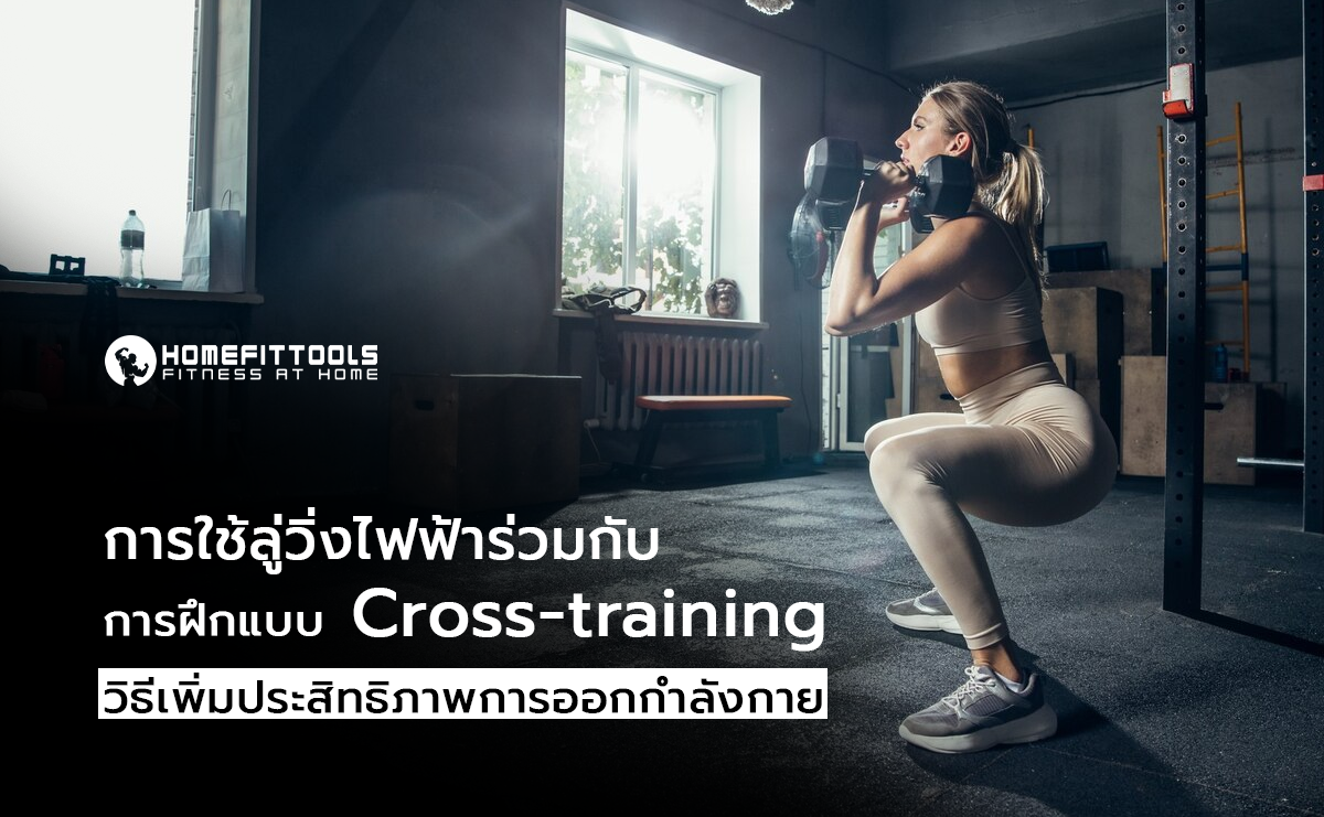 การใช้ลู่วิ่งไฟฟ้าร่วมกับการฝึกแบบ Cross-training วิธีเพิ่มประสิทธิภาพการออกกำลังกาย