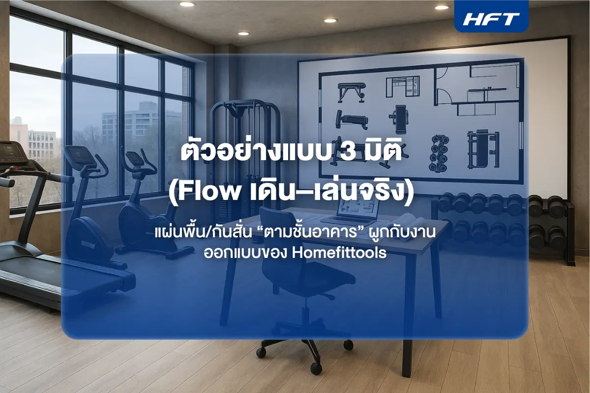 ตัวอย่างแบบ 3 มิติ (Flow เดิน–เล่นจริง) + แผ่นพื้น/กันสั่น “ตามชั้นอาคาร” ผูกกับงานออกแบบของ Homefittools