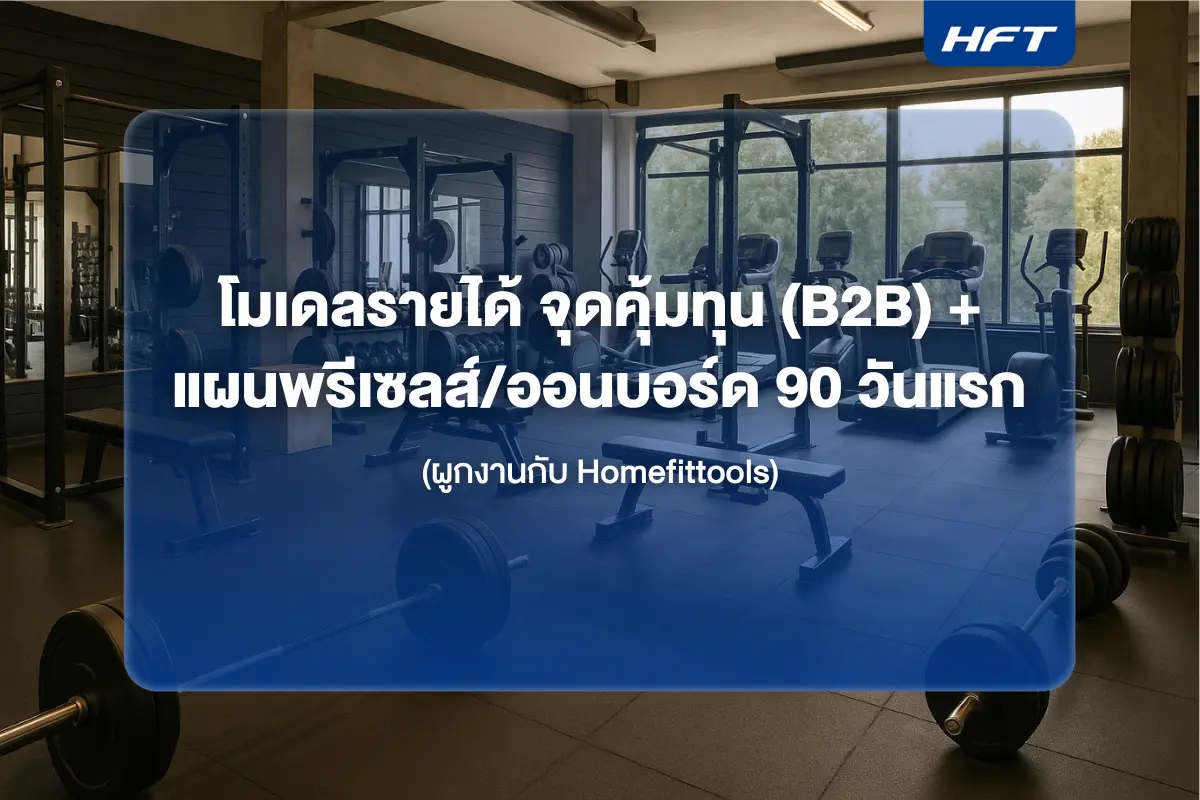 โมเดลรายได้ จุดคุ้มทุน (B2B) + แผนพรีเซลส์/ออนบอร์ด 90 วันแรก (ผูกงานกับ Homefittools)