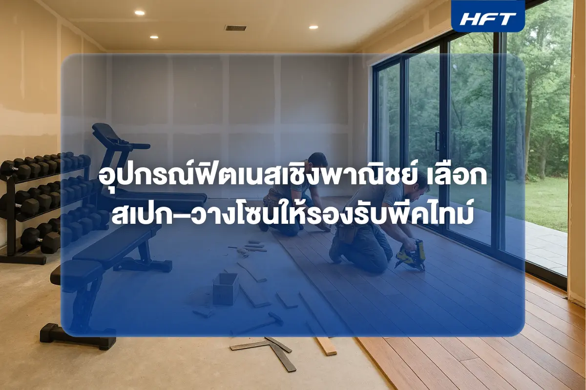 อุปกรณ์ฟิตเนสเชิงพาณิชย์ เลือกสเปก วางโซนให้รองรับพีคไทม์