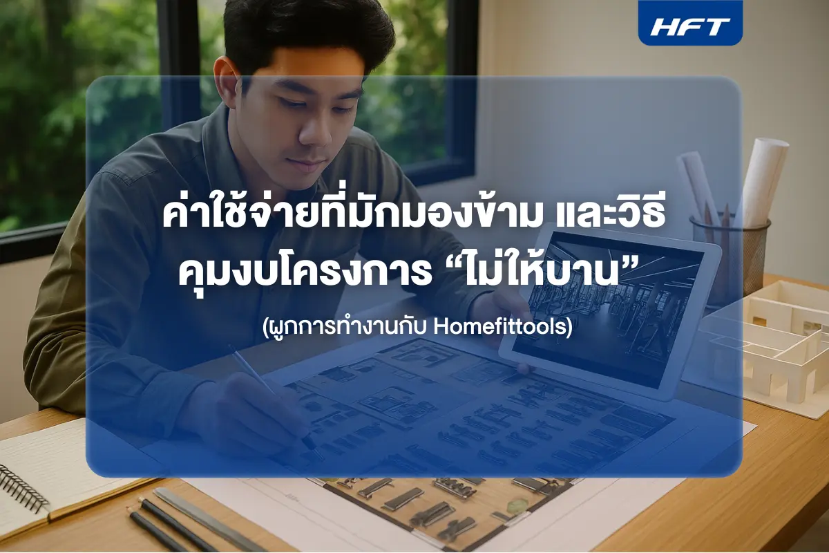 ค่าใช้จ่ายที่มักมองข้าม และวิธีคุมงบโครงการ “ไม่ให้บาน” (ผูกการทำงานกับ Homefittools)