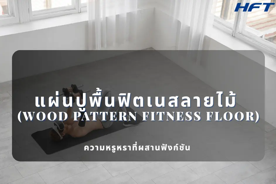 แผ่นปูพื้นฟิตเนสลายไม้ (Wood Pattern Fitness Floor) ความหรูหราที่ผสานฟังก์ชัน