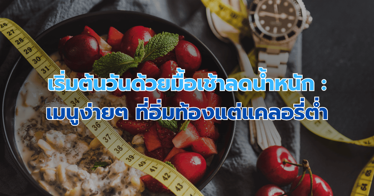 เริ่มต้นวันด้วยมื้อเช้าลดน้ําหนัก: เมนูง่ายๆ ที่อิ่มท้องแต่แคลอรี่ต่ำ