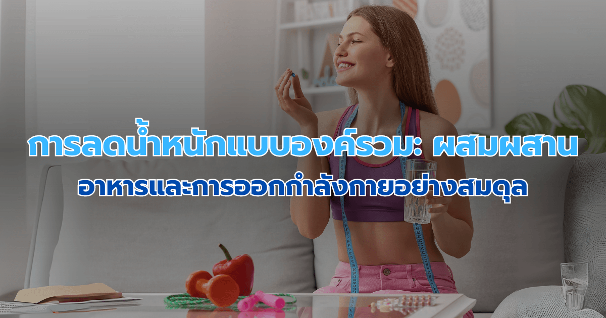 การลดน้ำหนักแบบองค์รวม: ผสมผสานอาหารและการออกกำลังกายอย่างสมดุล