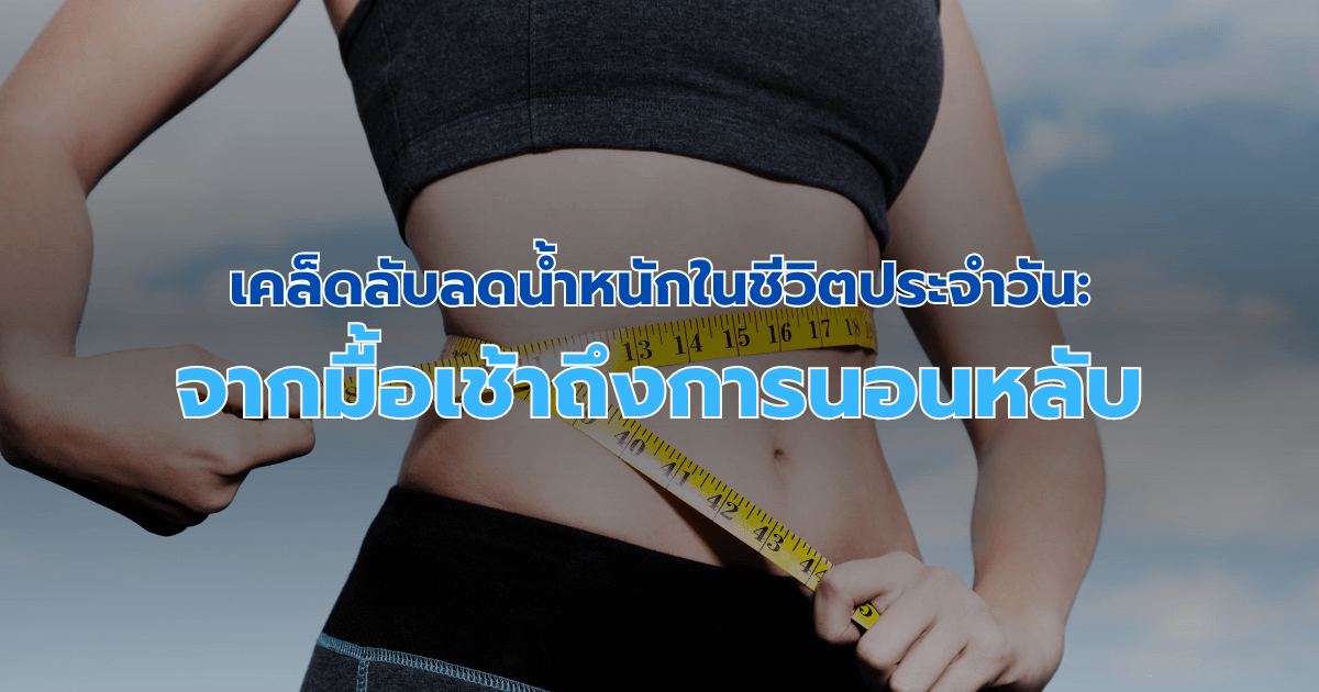 เคล็ดลับลดน้ําหนักในชีวิตประจำวัน: จากมื้อเช้าถึงการนอนหลับ