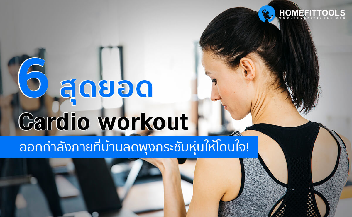 6 สุดยอด Cardio workout ออกกำลังกายที่บ้านลดพุงกระชับหุ่นให้โดนใจ!