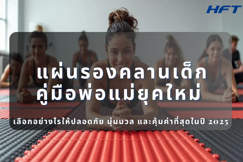 แผ่นรองคลานเด็ก คู่มือพ่อแม่ยุคใหม่ เลือกอย่างไรให้ปลอดภัย นุ่มนวล และคุ้มค่าที่สุดในปี 2025