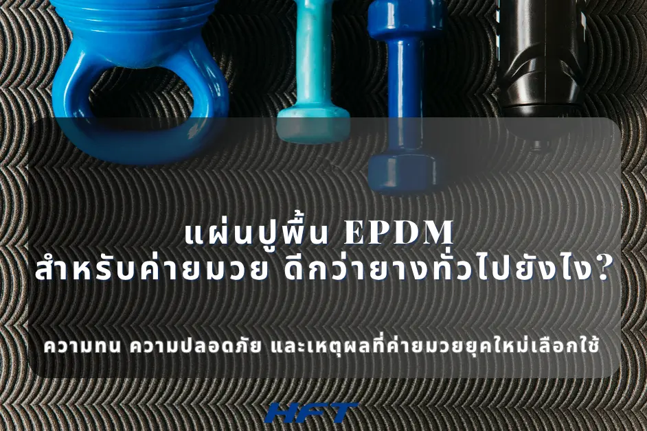 แผ่นปูพื้น EPDM สำหรับค่ายมวย ดีกว่ายางทั่วไปยังไง? ความทน ความปลอดภัย และเหตุผลที่ค่ายมวยยุคใหม่เลือกใช้
