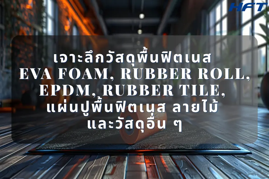 เจาะลึกวัสดุพื้นฟิตเนส EVA Foam, Rubber Roll, EPDM, Rubber Tile, แผ่นปูพื้นฟิตเนส ลายไม้ และวัสดุอื่น ๆ