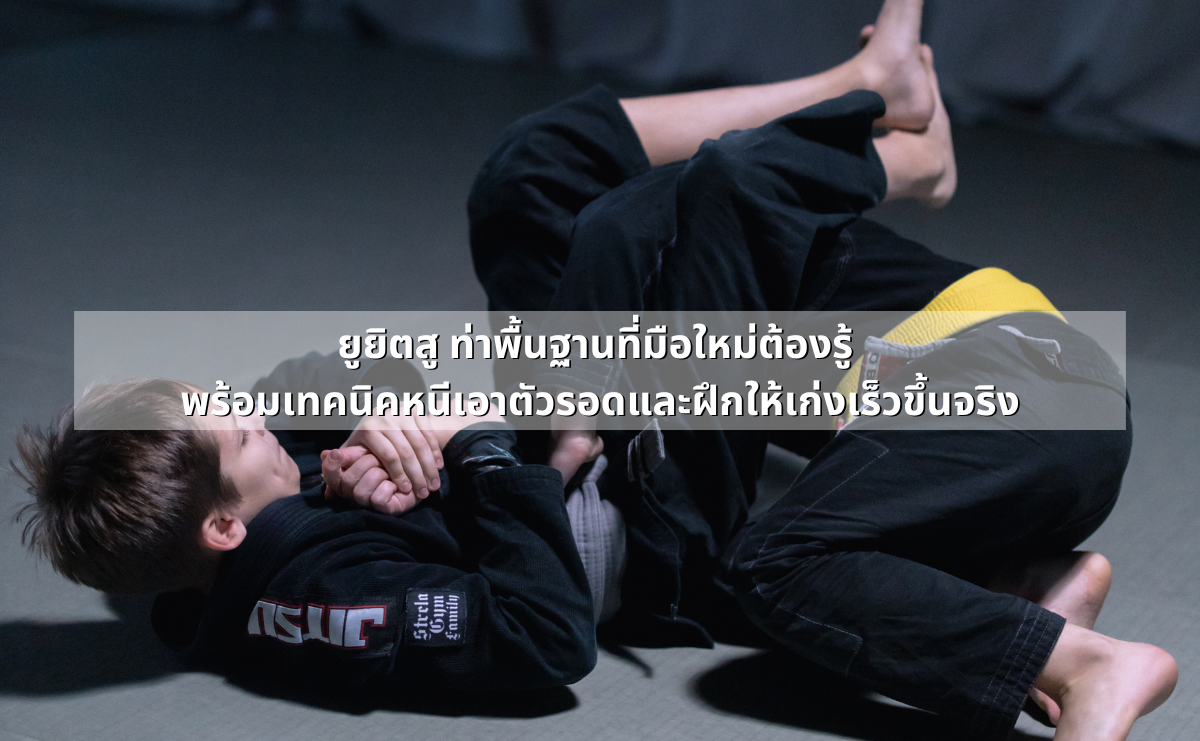 ยูยิตสู ท่าพื้นฐานที่มือใหม่ต้องรู้ พร้อมเทคนิคหนีเอาตัวรอดและฝึกให้เก่งเร็วขึ้นจริง