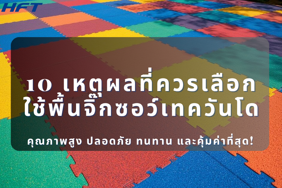 10 เหตุผลที่ควรเลือกใช้พื้นจิ๊กซอว์เทควันโดคุณภาพสูง ปลอดภัย ทนทาน และคุ้มค่าที่สุด!