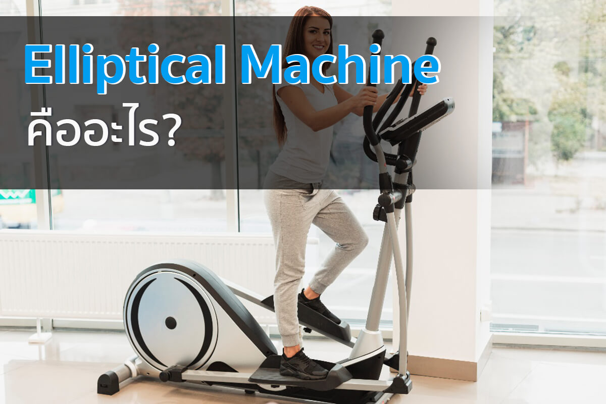 เครื่อง Elliptical ช่วยอะไร เลือกแบบไหน ให้ตอบโจทย์การใช้งาน