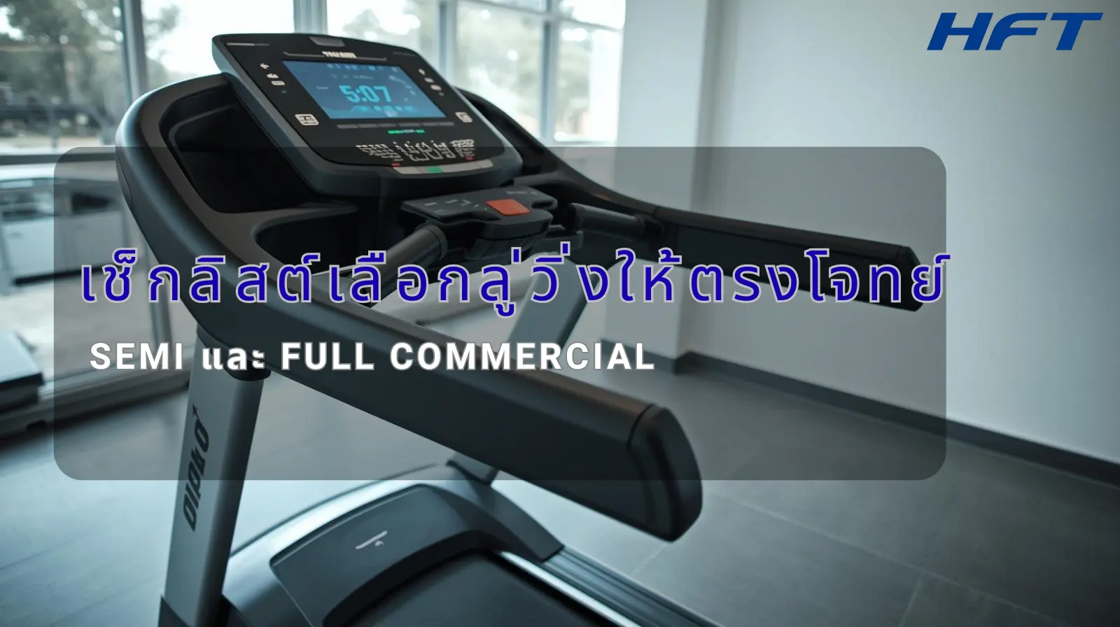 เช็กลิสต์เลือกลู่วิ่งให้ตรงโจทย์ Semi และ Full Commercial